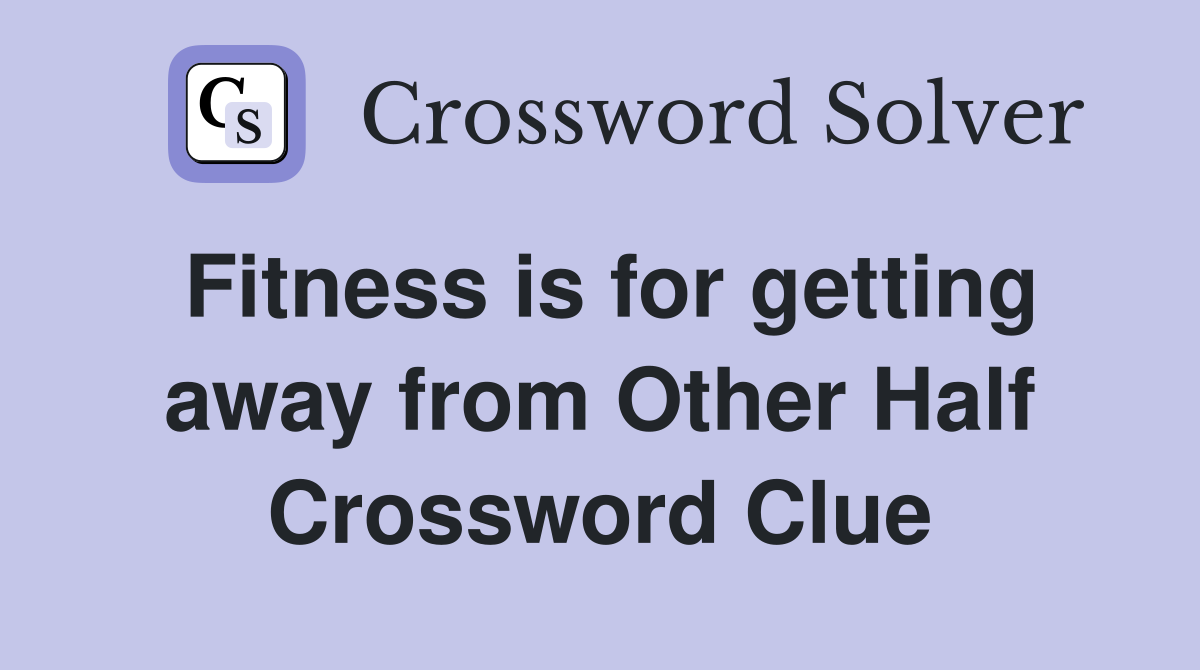 Fitness is for getting away from Other Half Crossword Clue