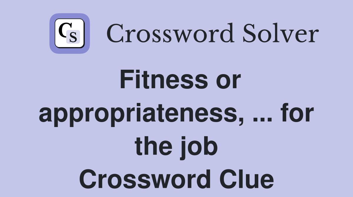 Fitness or appropriateness, ... for the job Crossword Clue
