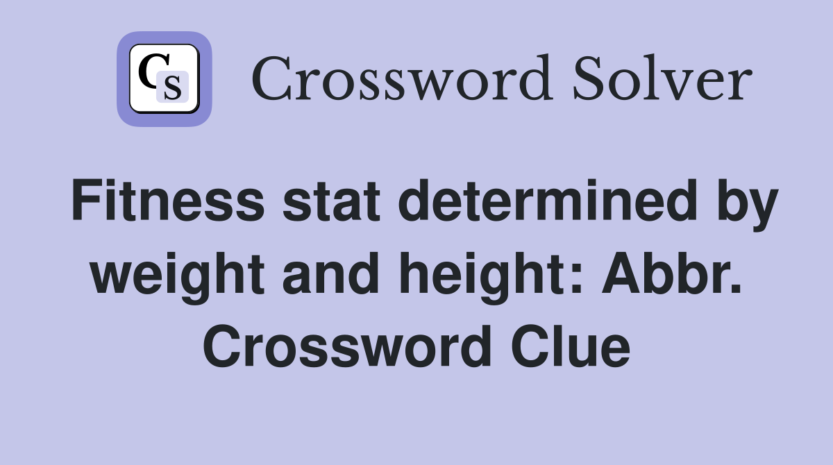 Fitness stat determined by weight and height: Abbr. Crossword Clue