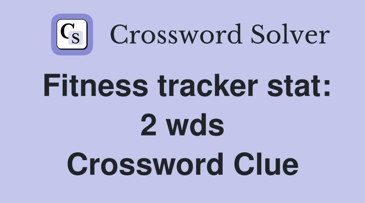 Fitness tracker stat: 2 wds Crossword Clue Answers Crossword Solver