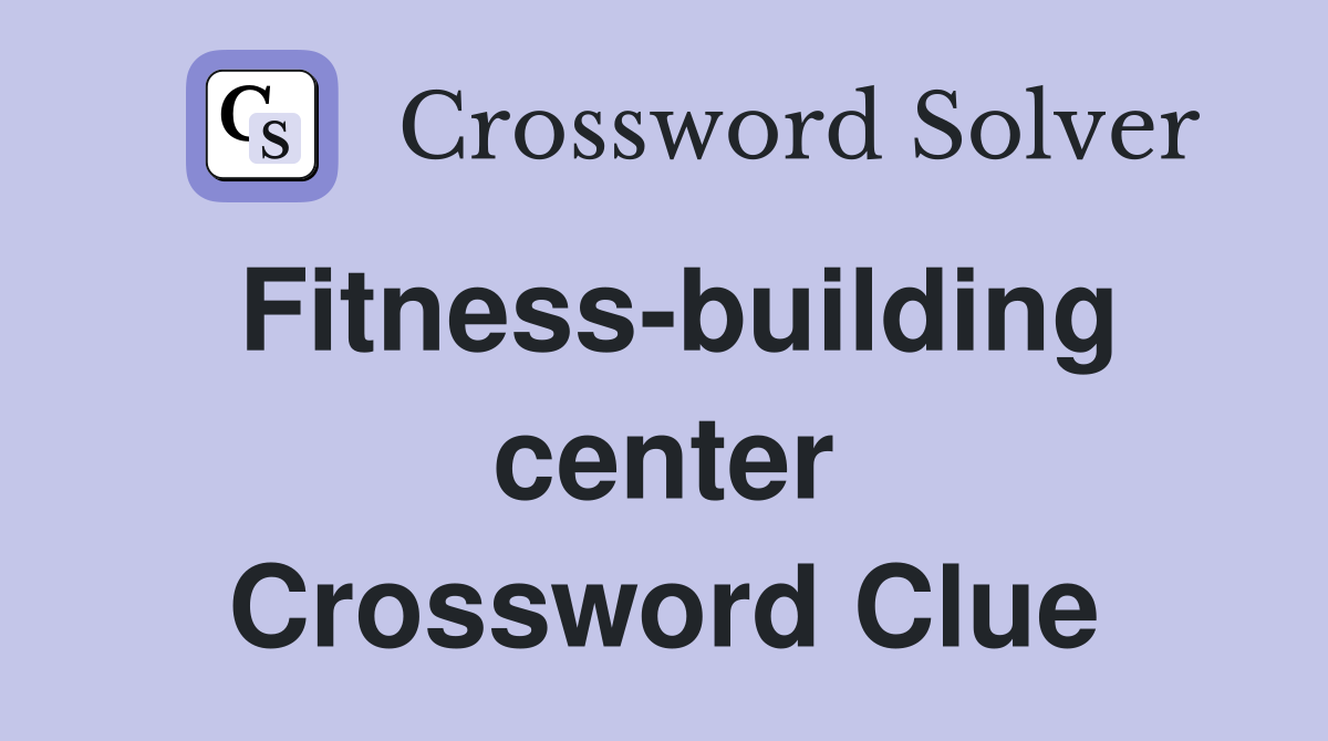 Fitness-building center Crossword Clue