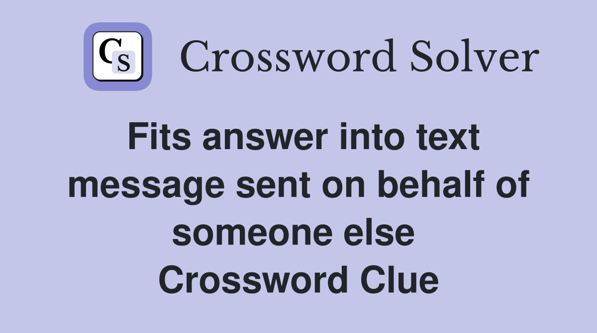 Fits answer into text message sent on behalf of someone else  Crossword Clue