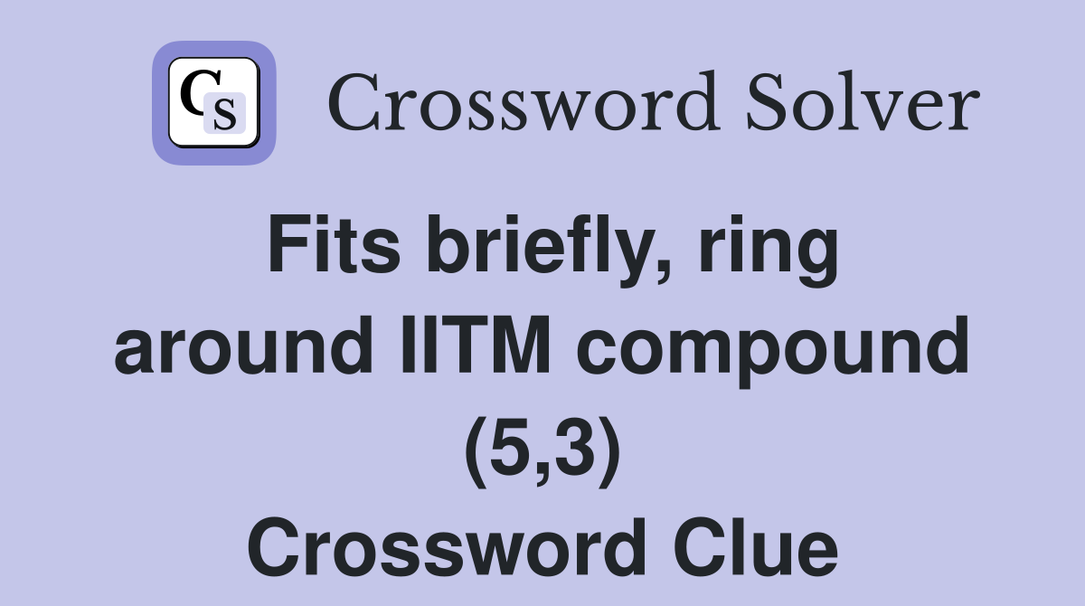 Fits briefly, ring around IITM compound (5,3) Crossword Clue
