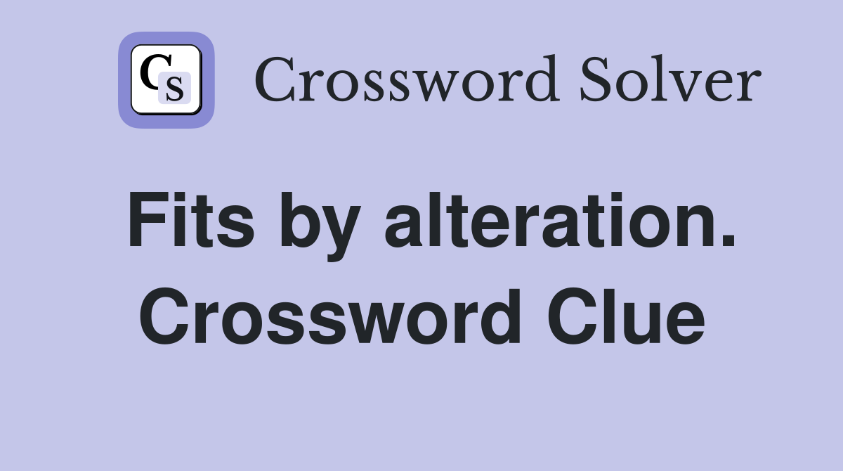 Fits by alteration. Crossword Clue