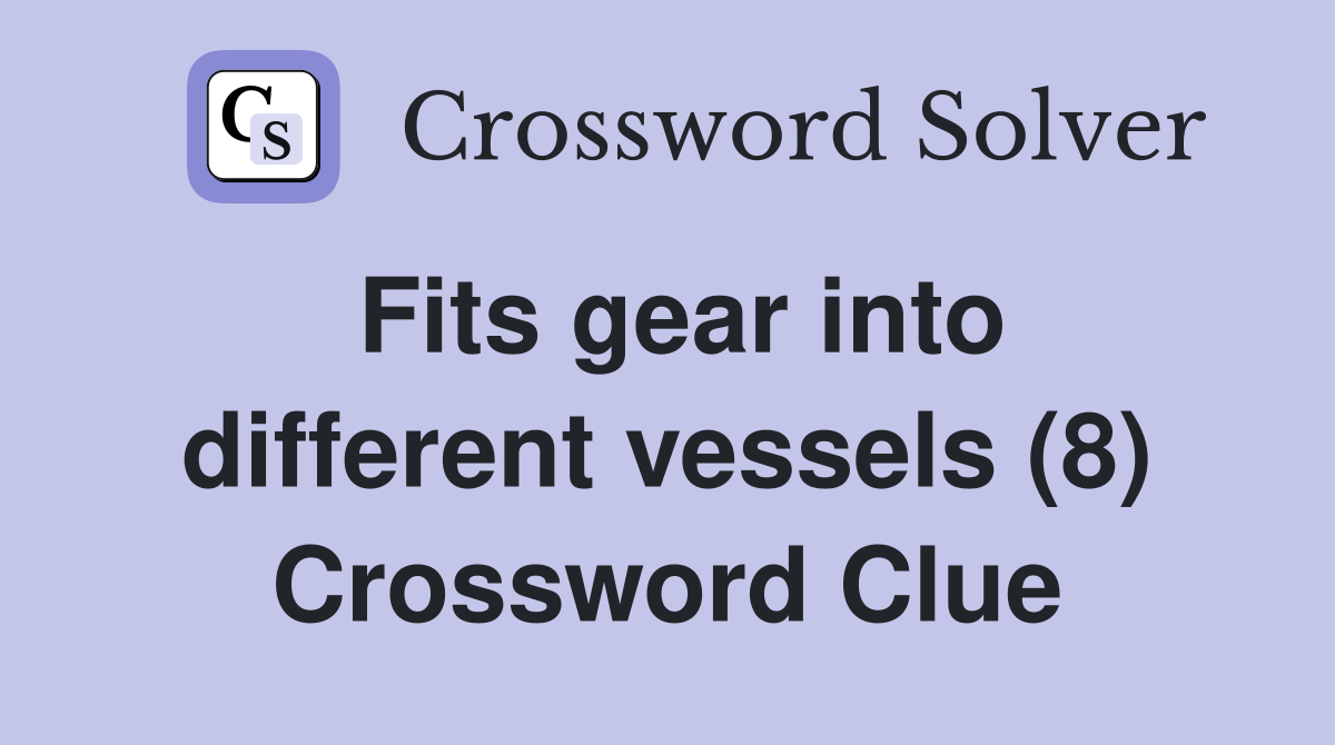 Fits gear into different vessels (8) Crossword Clue