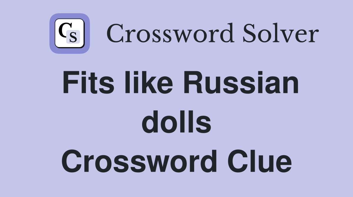 Fits like Russian dolls Crossword Clue