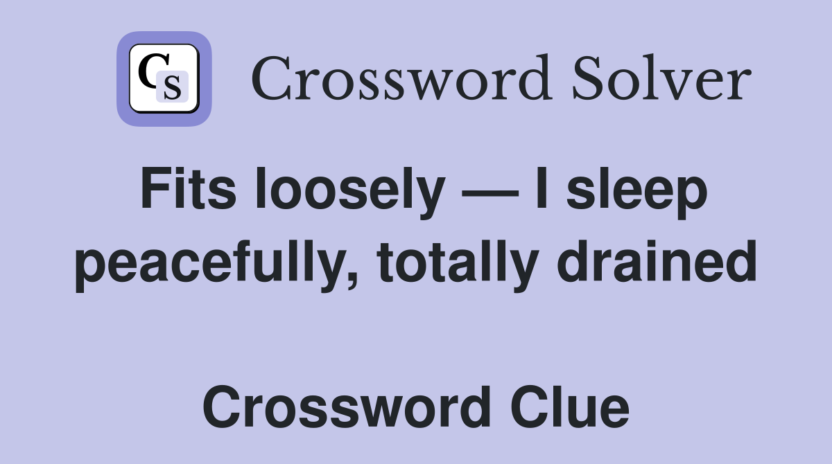 Fits loosely — I sleep peacefully, totally drained  Crossword Clue