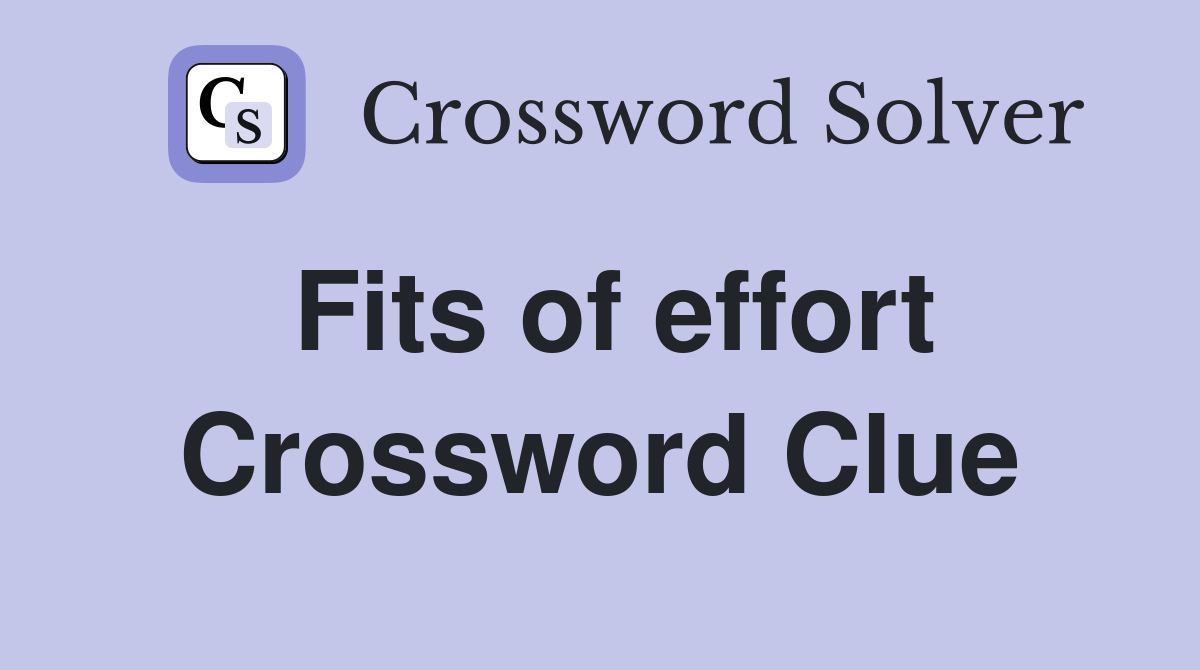 Fits of effort Crossword Clue
