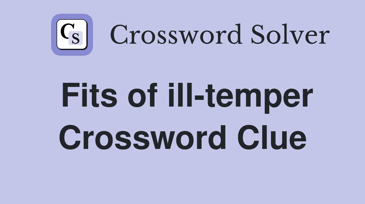Fits of ill-temper Crossword Clue