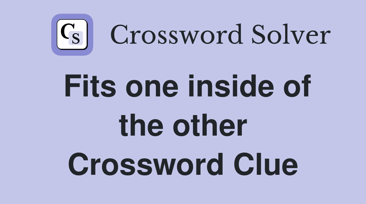 Fits one inside of the other Crossword Clue