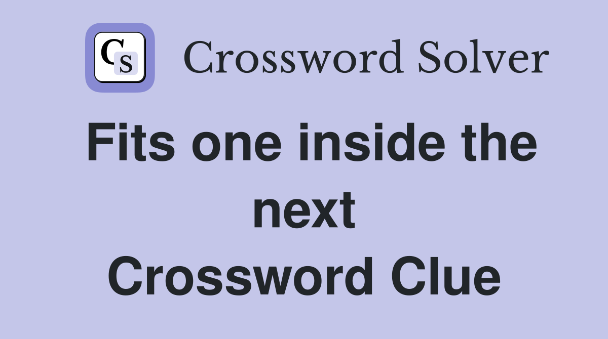 Fits one inside the next Crossword Clue