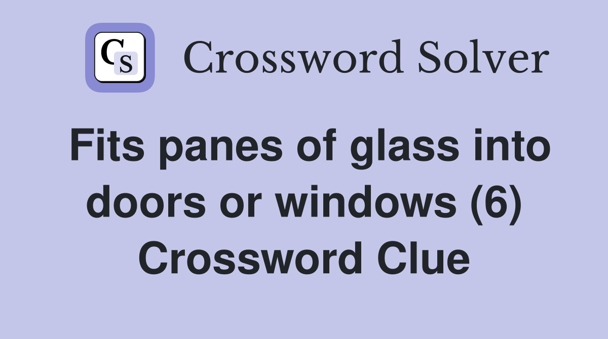 Fits panes of glass into doors or windows (6) Crossword Clue