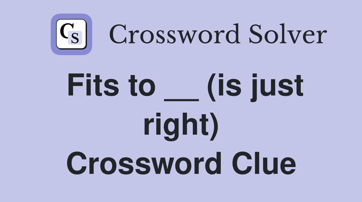 Fits to __ (is just right) Crossword Clue