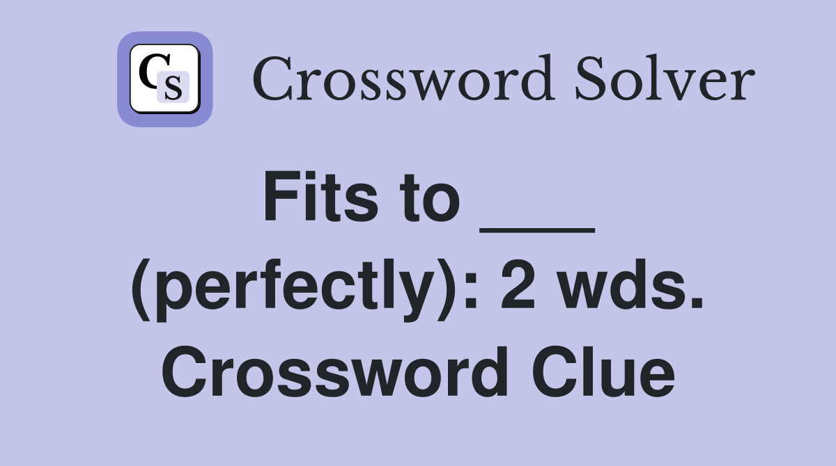 Fits to ___ (perfectly): 2 wds. Crossword Clue