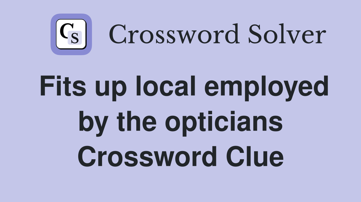Fits up local employed by the opticians Crossword Clue