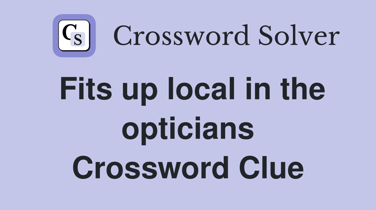 Fits up local in the opticians Crossword Clue
