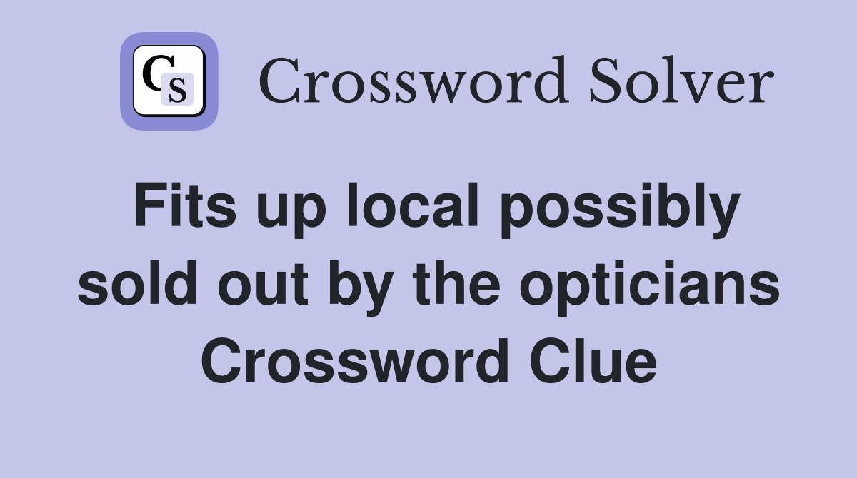 Fits up local possibly sold out by the opticians Crossword Clue