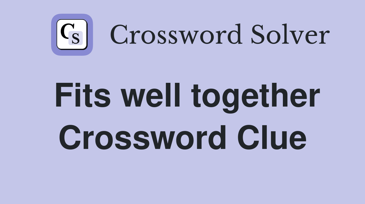 Fits well together Crossword Clue