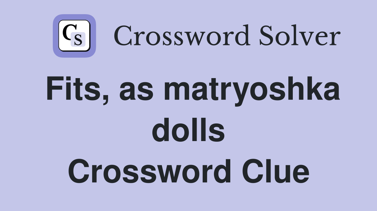 Fits, as matryoshka dolls Crossword Clue