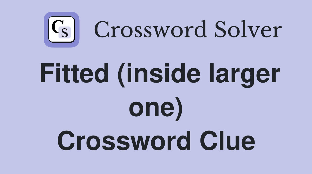 Fitted (inside larger one) Crossword Clue