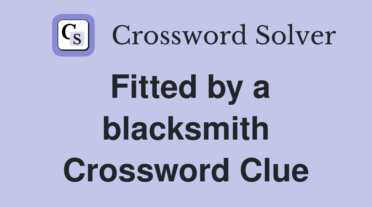 Fitted by a blacksmith Crossword Clue