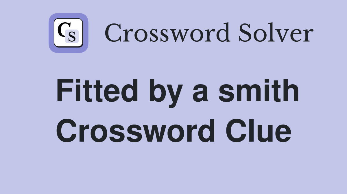 Fitted by a smith Crossword Clue
