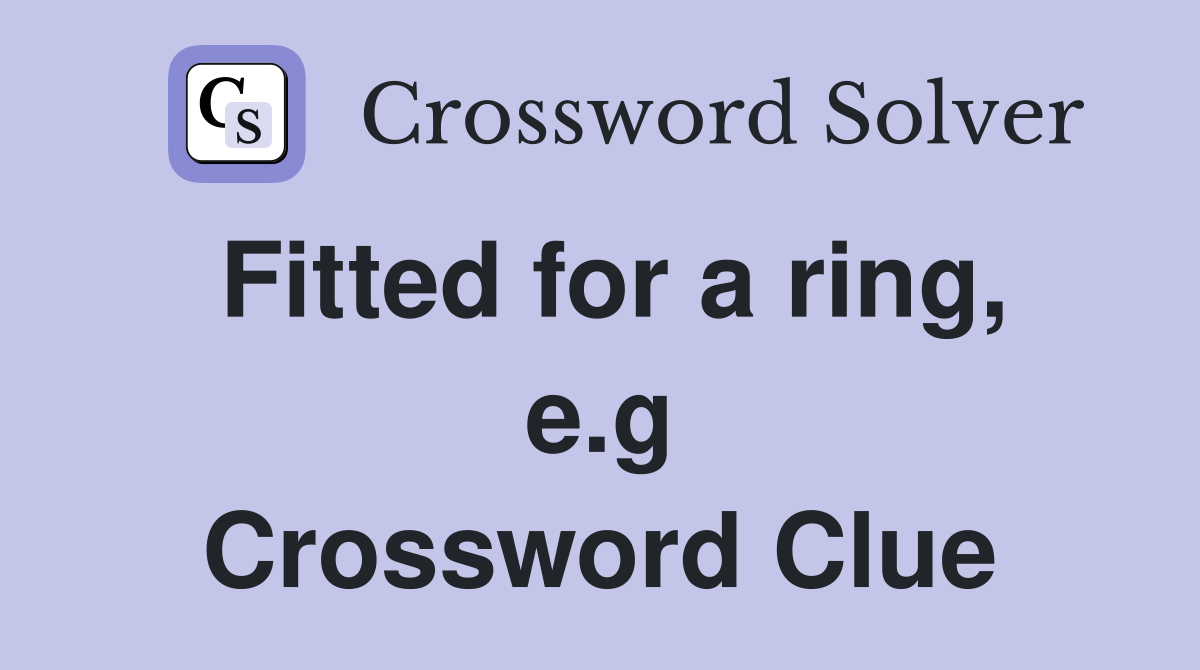 Fitted for a ring, e.g Crossword Clue