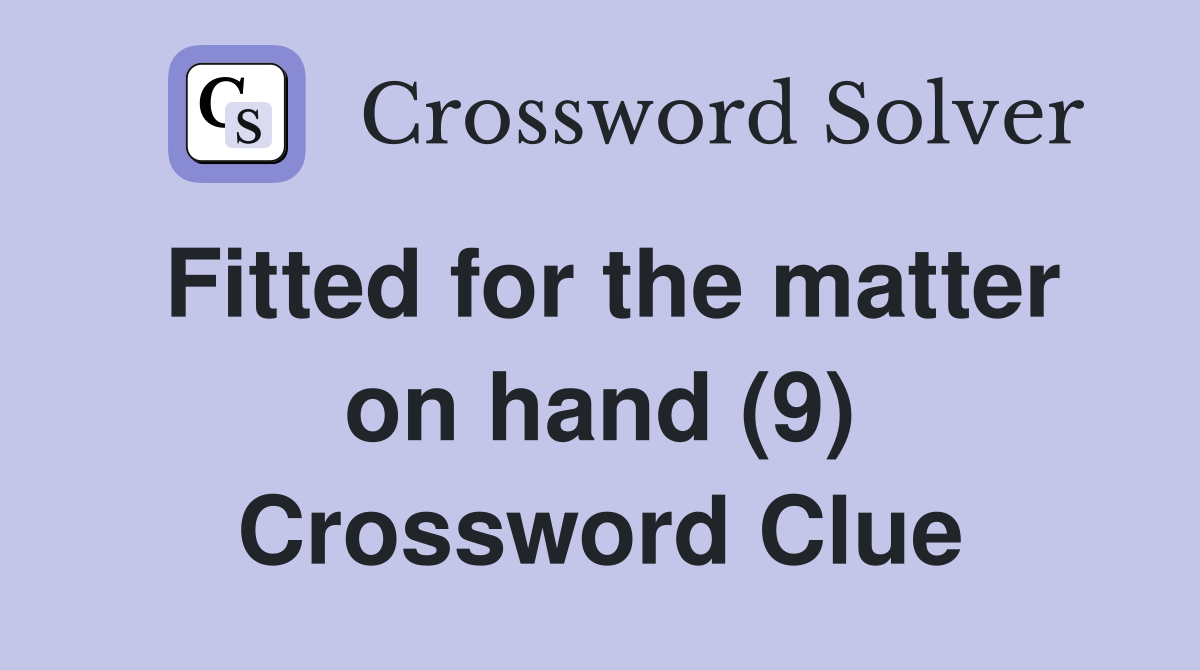 Fitted for the matter on hand (9) Crossword Clue