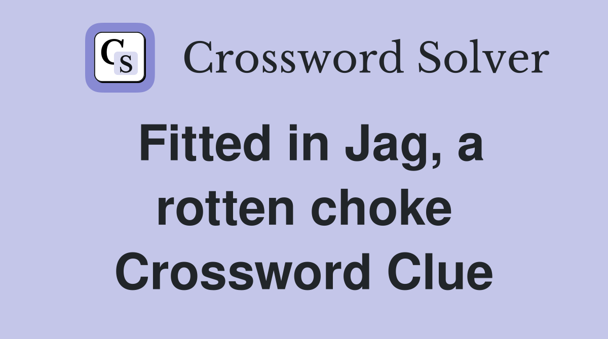 Fitted in Jag, a rotten choke Crossword Clue