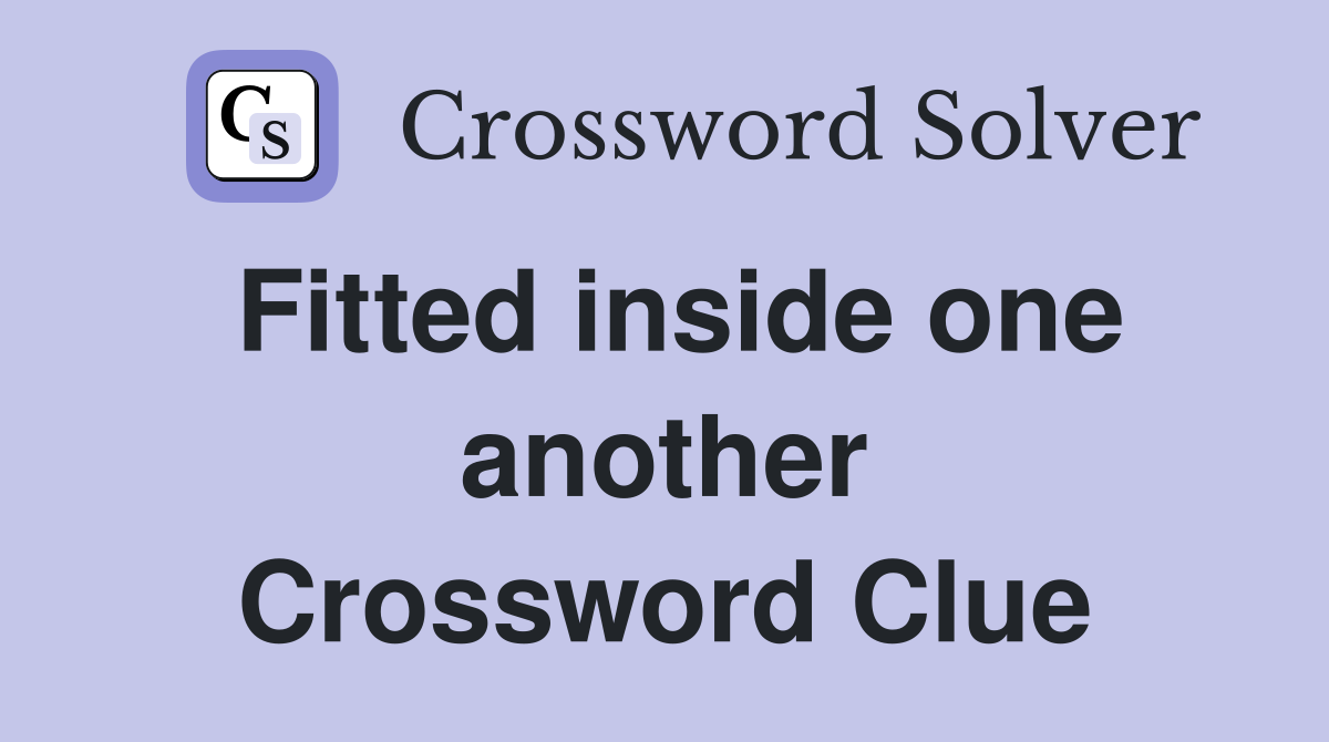 Fitted inside one another Crossword Clue