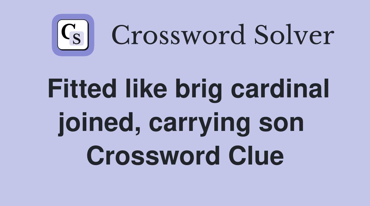 Fitted like brig cardinal joined, carrying son  Crossword Clue
