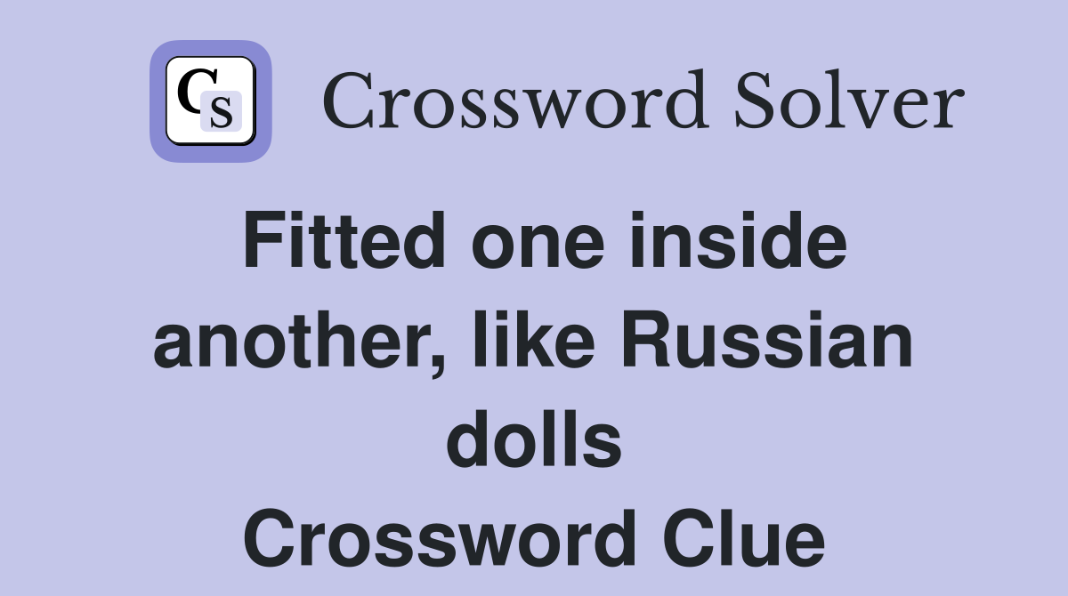 Fitted one inside another, like Russian dolls Crossword Clue