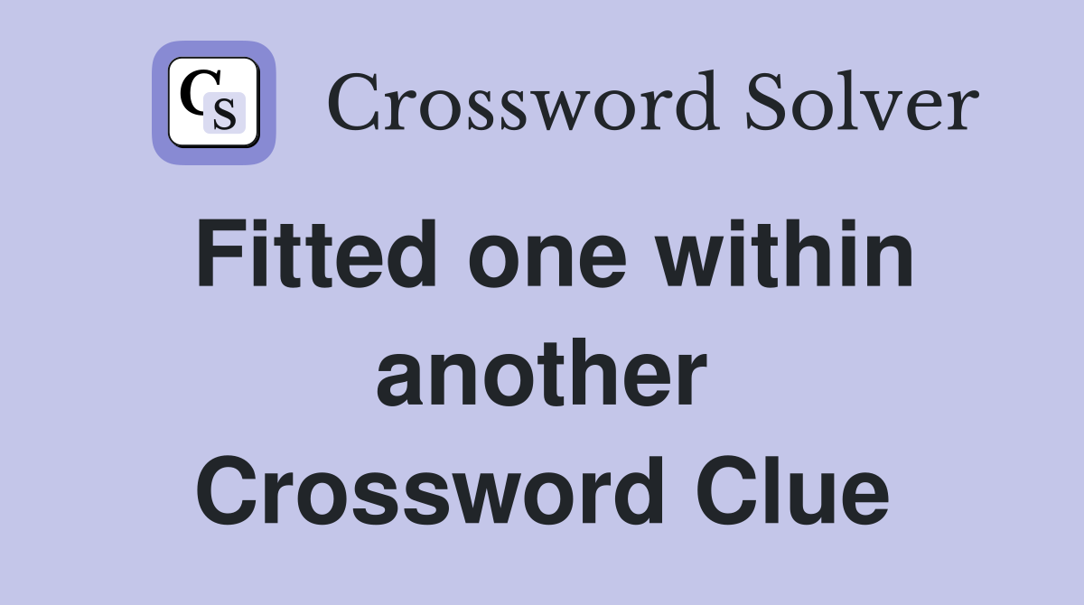 Fitted one within another Crossword Clue
