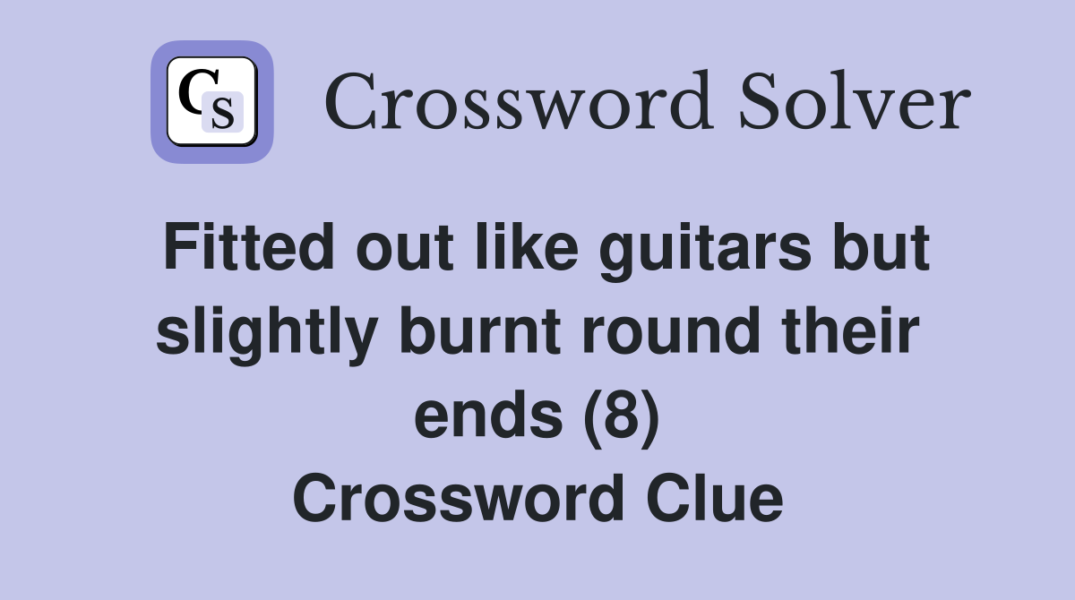 Fitted out like guitars but slightly burnt round their ends (8) Crossword Clue