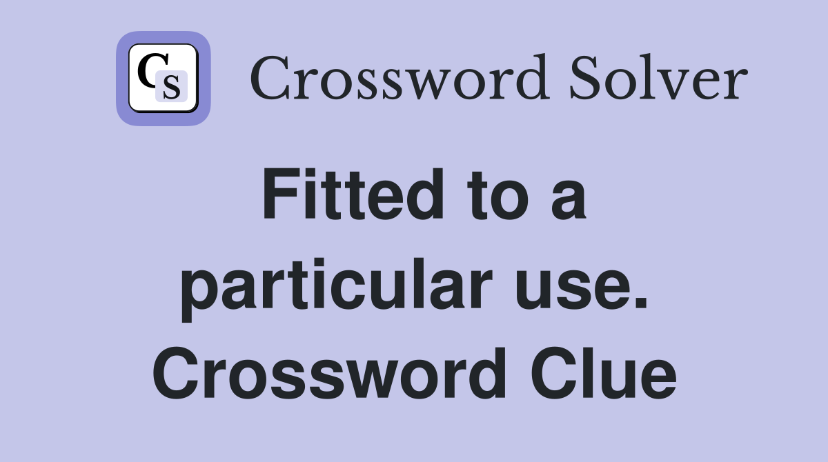 Fitted to a particular use. Crossword Clue
