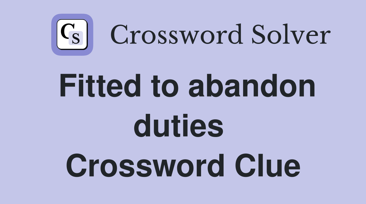 Fitted to abandon duties  Crossword Clue