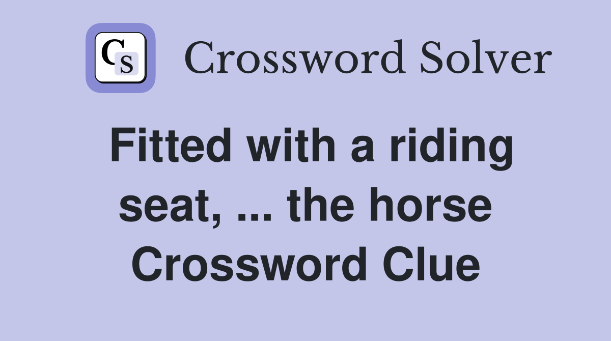 Fitted with a riding seat, ... the horse Crossword Clue