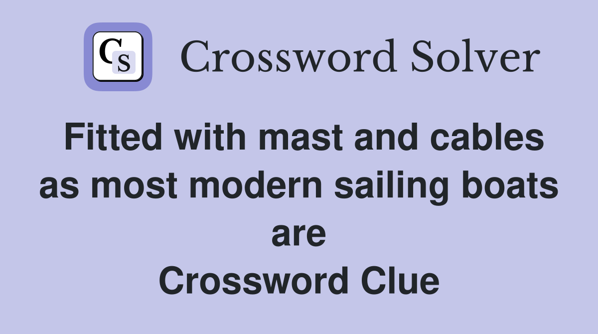 Fitted with mast and cables as most modern sailing boats are Crossword Clue