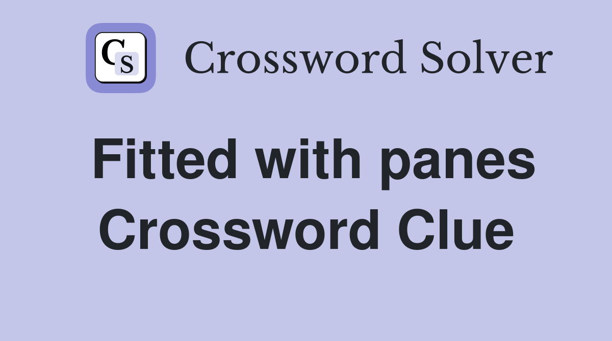 Fitted with panes Crossword Clue