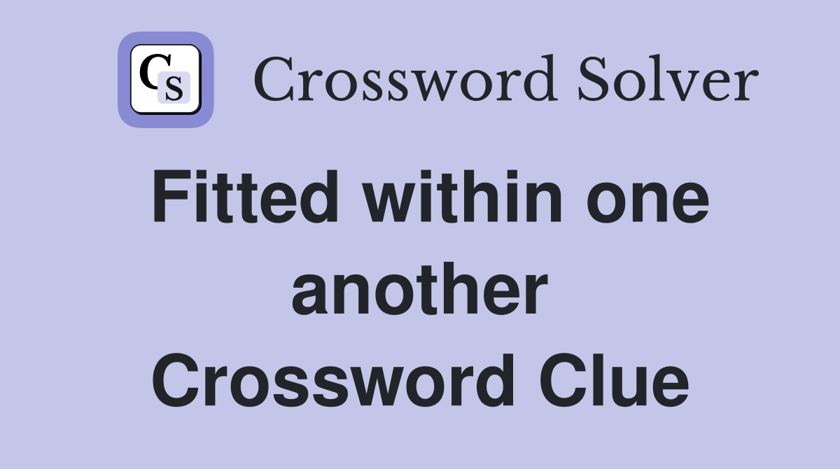 Fitted within one another Crossword Clue