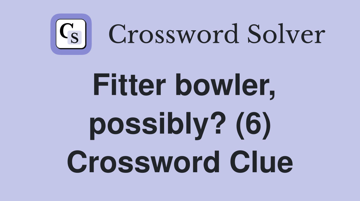 Fitter bowler, possibly? (6) Crossword Clue