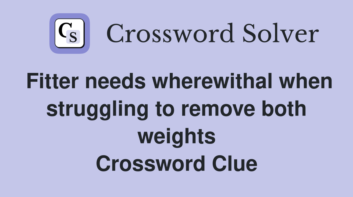 Fitter needs wherewithal when struggling to remove both weights Crossword Clue