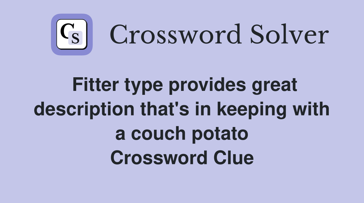 Fitter type provides great description that's in keeping with a couch potato Crossword Clue