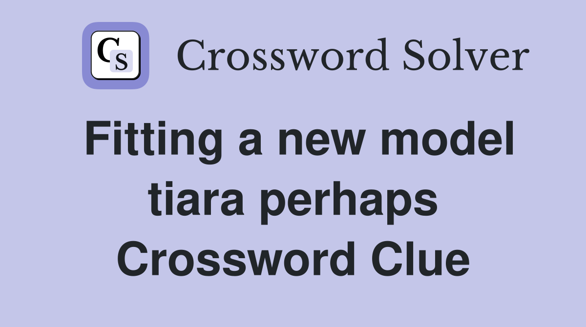 Fitting a new model tiara perhaps Crossword Clue