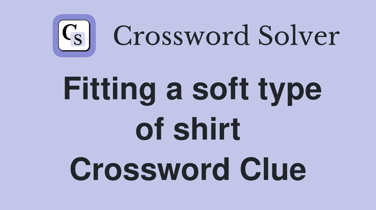 Fitting a soft type of shirt Crossword Clue