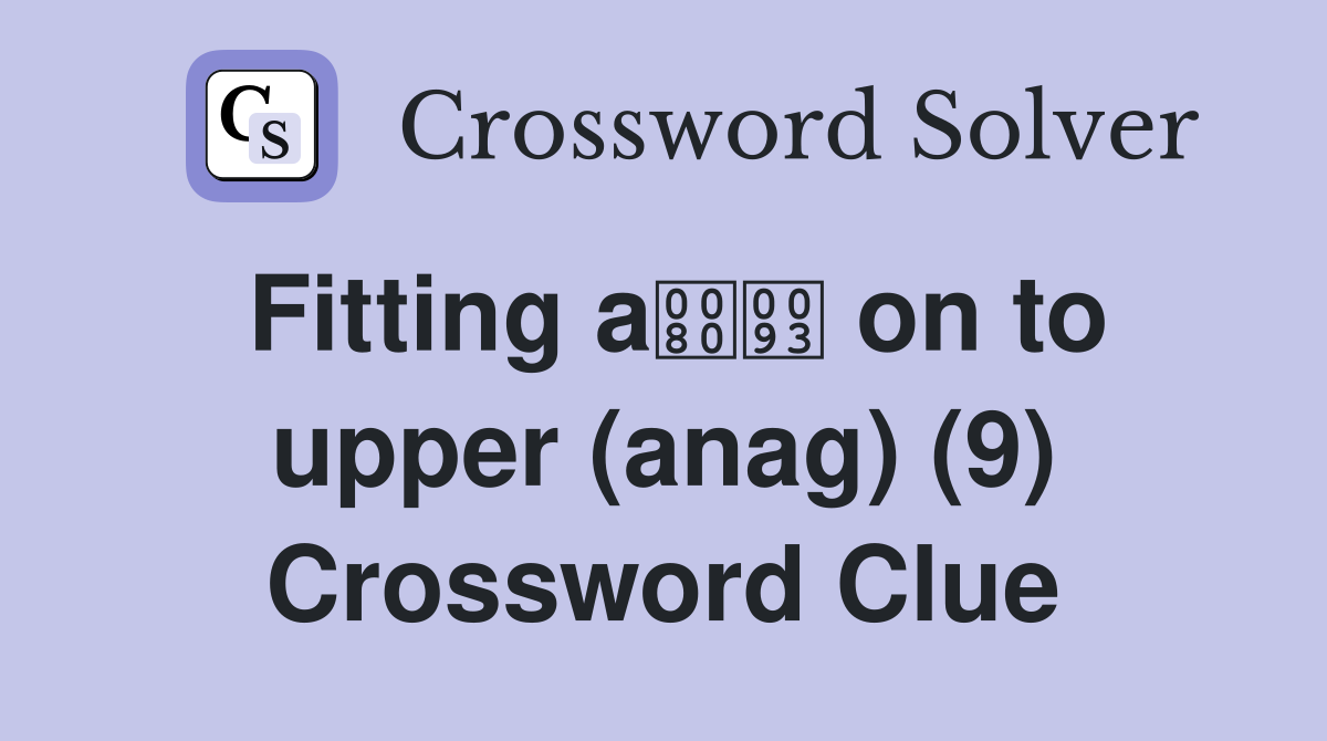 Fitting a on to upper (anag) (9) Crossword Clue