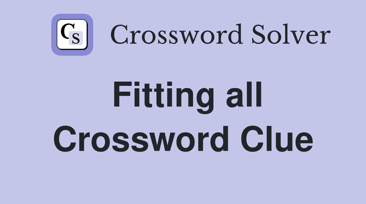 Fitting all Crossword Clue