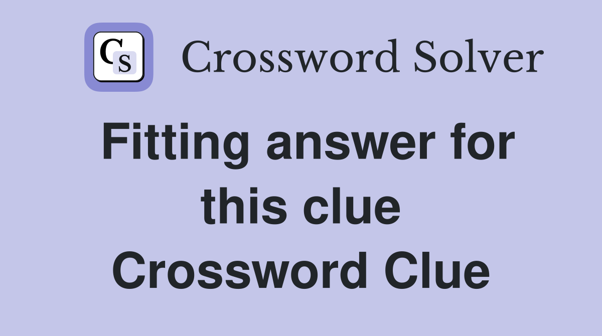 Fitting answer for this clue Crossword Clue