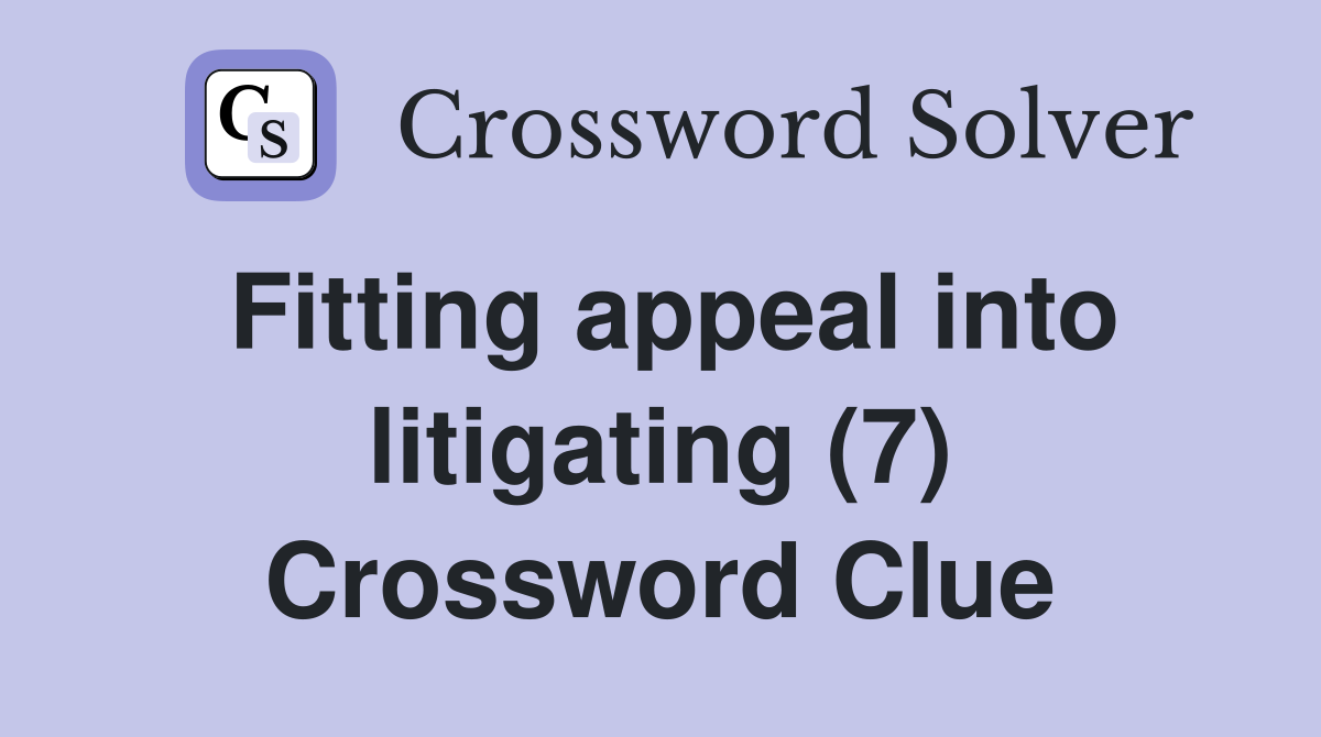 Fitting appeal into litigating (7) Crossword Clue
