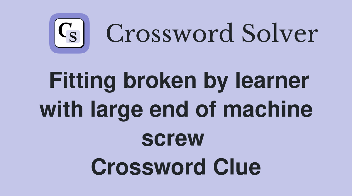 Fitting broken by learner with large end of machine screw  Crossword Clue